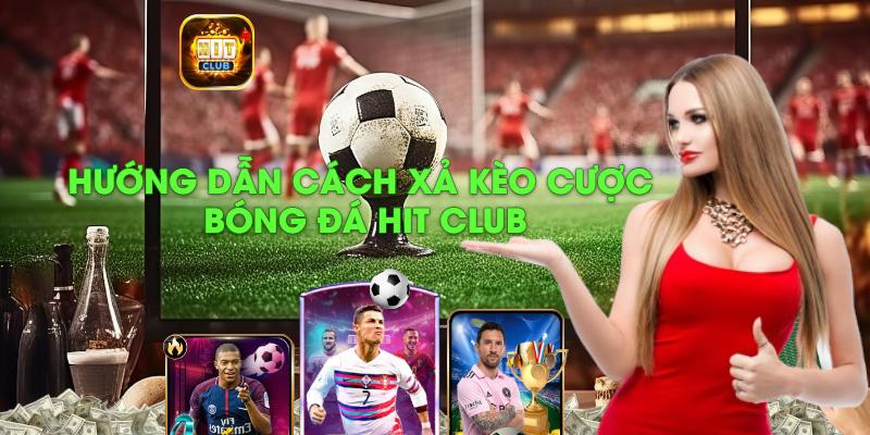 Hướng dẫn cách xả kèo cược bóng đá Hit Club